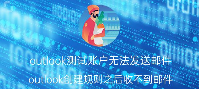 outlook测试账户无法发送邮件 outlook创建规则之后收不到邮件？